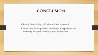 CONCLUSION
Purely theoretically cofferdam will fail reasonably.
More than theory practical knowledge & experience are
necessary for good construction of cofferdams.
 