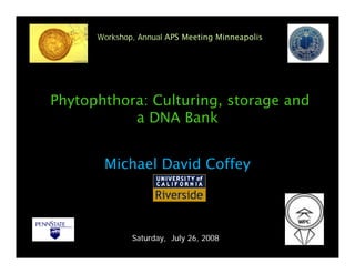 Workshop, Annual APS Meeting Minneapolis




Phytophthora: Culturing, storage and
           a DNA Bank


       Michael David Coffey




              Saturday, July 26, 2008
 