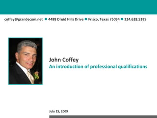 coffey@grandecom.net 4488 Druid Hills Drive  Frisco, Texas 75034  214.618.5385  John CoffeyAn introduction of professional qualifications 