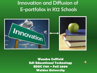 Wandra Coffield EdS Educational Technology EDUC 7101 ~ Fall 2009 Walden University Innovation and Diffusion of  E-portfolios in K12 Schools 