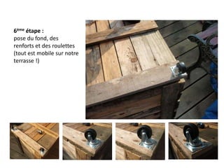 6ème étape : pose du fond, des renforts et des roulettes(tout est mobile sur notre terrasse !)