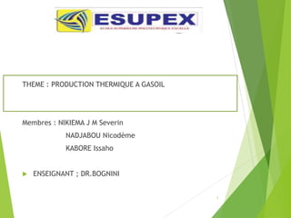 THEME : PRODUCTION THERMIQUE A GASOIL
Membres : NIKIEMA J M Severin
NADJABOU Nicodème
KABORE Issaho
 ENSEIGNANT ; DR.BOGNINI
1
 