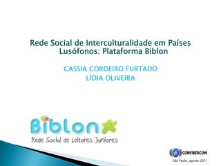 Rede Social de Interculturalidade em Países Lusófonos: Plataforma Biblon CASSIA CORDEIRO FURTADO LÍDIA OLIVEIRA    São Paulo, agosto 2011 