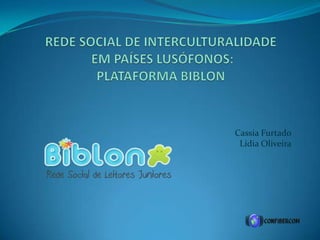 REDE SOCIAL DE INTERCULTURALIDADE EM PAÍSES LUSÓFONOS: PLATAFORMA BIBLON Cassia FurtadoLídia Oliveira 