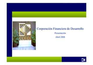 CorporaciCorporacióón Financiera de Desarrollon Financiera de Desarrollo
PresentaciPresentacióónn
Abril 2008Abril 2008
 
