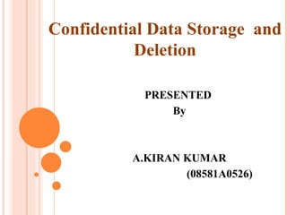Confidential Data Storage and
           Deletion

            PRESENTED
                By



          A.KIRAN KUMAR
                  (08581A0526)
 