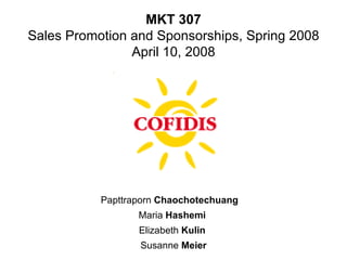 Papttraporn  Chaochotechuang  Maria  Hashemi  Elizabeth  Kulin   Susanne  Meier MKT 307 Sales Promotion and Sponsorships, Spring 2008 April 10, 2008 