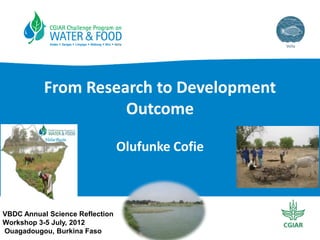 From Research to Development
Outcome
Olufunke Cofie

VBDC Annual Science Reflection
Workshop 3-5 July, 2012
Ouagadougou, Burkina Faso

 