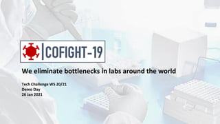 Tech Challenge WS 20/21
Demo Day
26 Jan 2021
We eliminate bottlenecks in labs around the world
 