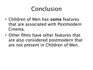Conclusion
• Children of Men has some features
  that are associated with Postmodern
  Cinema.
• Other ﬁlms have other features that
  are also considered postmodern that
  are not present in Children of Men.
 