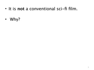 • It is not a conventional sci-ﬁ ﬁlm.

• Why?




                                        5
 