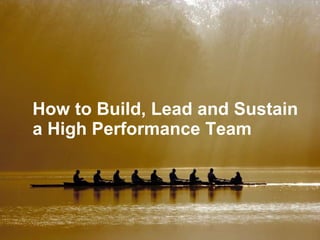 How to Build, Lead and Sustain a High Performance Team 