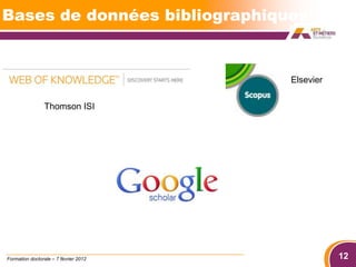 Bases de données bibliographiques


                                       Elsevier

                Thomson ISI




Formation doctorale – 7 février 2012              12
 