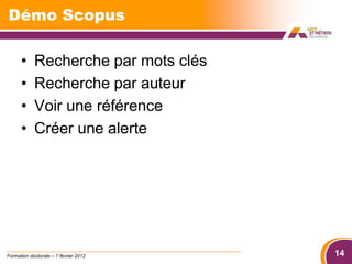 Démo Scopus

      •     Recherche par mots clés
      •     Recherche par auteur
      •     Voir une référence
      •     Créer une alerte




Formation doctorale – 7 février 2012   14
 