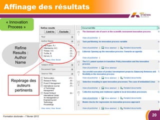 Affinage des résultats
  « Innovation
   Process »




          Refine
         Results :
          Author
          Name



        Repérage des
          auteurs
         pertinents




Formation doctorale – 7 février 2012   20
 