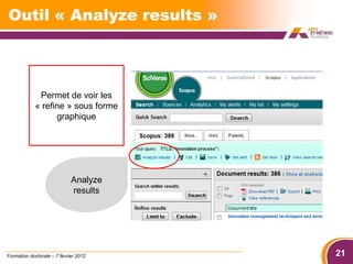 Outil « Analyze results »



             Permet de voir les
            « refine » sous forme
                  graphique




                             Analyze
                             results




Formation doctorale – 7 février 2012   21
 