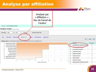 Analyse par affiliation

                                          Analyse par
                                         « Affiliation » :
                                       lieu de travail de
                                            l’auteur




Formation doctorale – 7 février 2012                         22
 