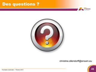 Des questions ?




                                       christine.ollendorff@ensam.eu


Formation doctorale – 7 février 2012                               43
 