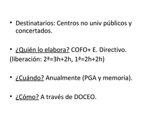 • Destinatarios: Centros no univ públicos y
concertados.
• ¿Quién lo elabora? COFO+ E. Directivo.
(liberación: 2ª=3h+2h, 1ª=2h+2h)
• ¿Cuándo? Anualmente (PGA y memoria).
• ¿Cómo? A través de DOCEO.
 