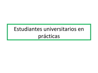 Estudiantes universitarios en
prácticas
 