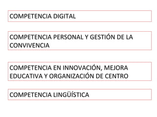 COMPETENCIA PERSONAL Y GESTIÓN DE LA
CONVIVENCIA
COMPETENCIA LINGÜÍSTICA
COMPETENCIA EN INNOVACIÓN, MEJORA
EDUCATIVA Y ORGANIZACIÓN DE CENTRO
COMPETENCIA DIGITAL
 