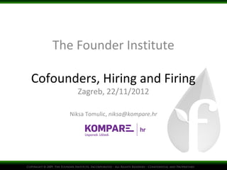 The Founder Institute

Cofounders, Hiring and Firing
        Zagreb, 22/11/2012

      Niksa Tomulic, niksa@kompare.hr
 