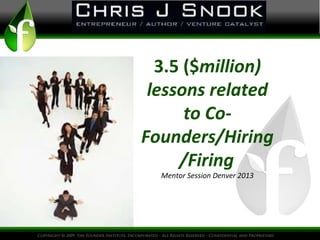 3.5 ($million)
lessons related
to Co-
Founders/Hiring
/Firing
Mentor Session Denver 2013
 