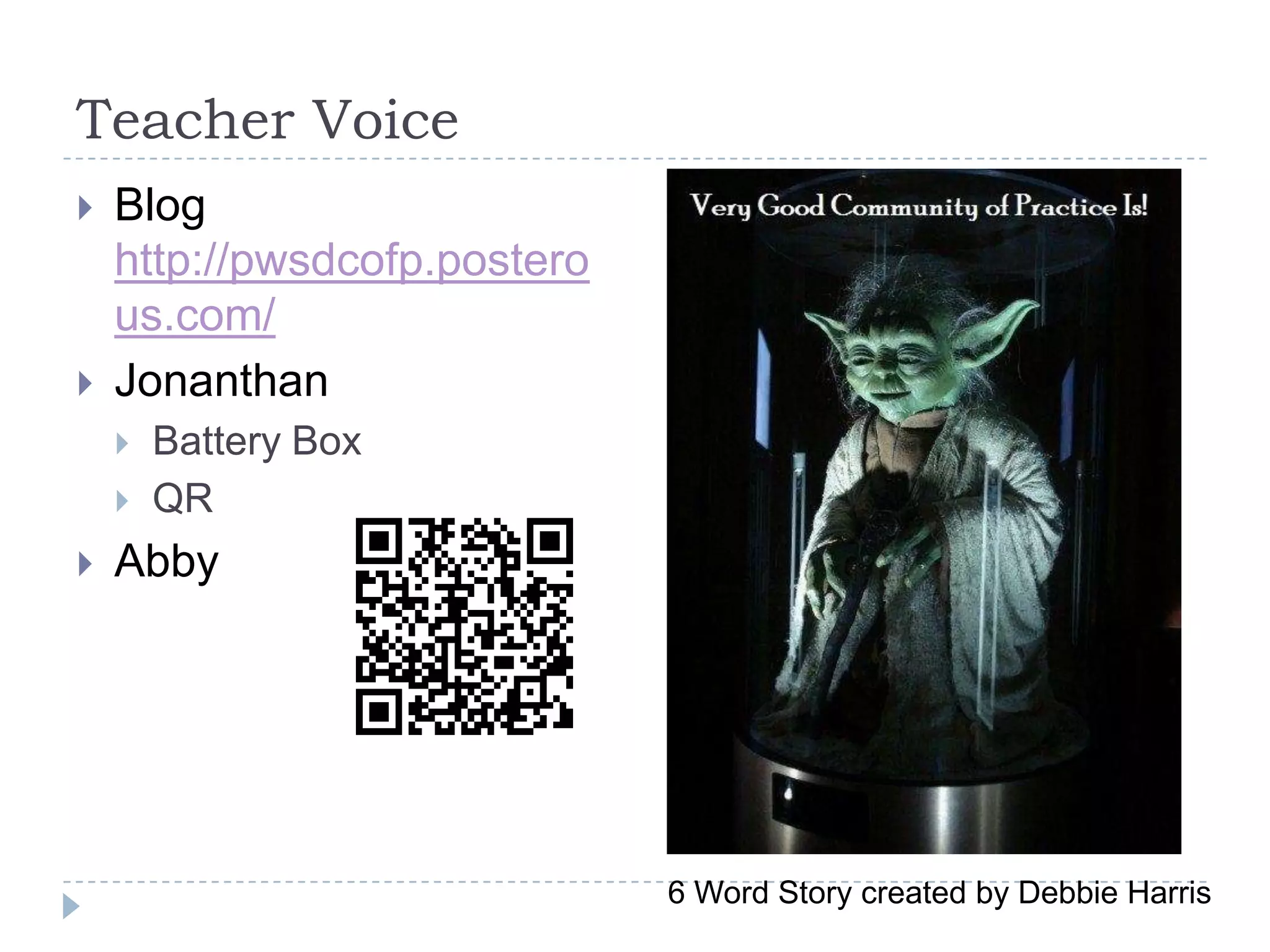 Teacher Voice
   Blog
    http://pwsdcofp.postero
    us.com/
   Jonanthan
       Battery Box
       QR
   Abby




                              6 Word Story created by Debbie Harris
 