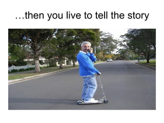 … then you live to tell the story 