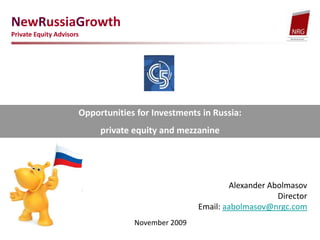 NewRussiaGrowth Private Equity Advisors Opportunities for Investments in Russia:  private equity and mezzanine  Alexander Abolmasov Director  Email: aabolmasov@nrgc.com November2009 