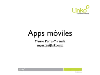 Apps móviles
 Mauro Parra-Miranda
  mparra@linko.mx
 