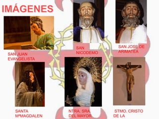 SAN JUAN
EVANGELISTA
SAN
NICODEMO
SAN JOSE DE
ARIMATEA
SANTA
MªMAGDALEN
NTRA. SRA.
DEL MAYOR
STMO. CRISTO
DE LA
 