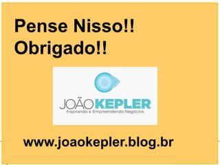 Pense Nisso!!
Obrigado!!




www.joaokepler.blog.br
          l Revolução Digital
 