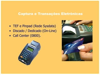 Captura e Transações Eletrônicas


• TEF e Pinpad (Rede Sysdata)
• Discado / Dedicado (On-Line)
• Call Center (0800).
 