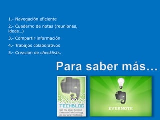 1.- Navegación eficiente
2.- Cuaderno de notas (reuniones,
ideas…)
3.- Compartir información
4.- Trabajos colaborativos
5.- Creación de checklists.
 