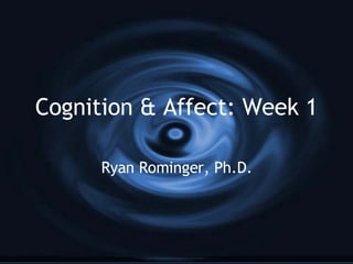 Cognition & Affect: Week 1 Ryan Rominger, Ph.D. 