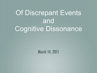Of Discrepant Events
         and
Cognitive Dissonance


      March 14, 2011
 