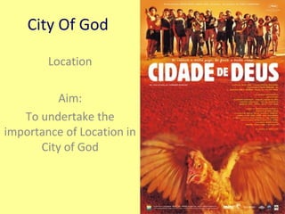 City Of God
Location
Aim:
To undertake the
importance of Location in
City of God
 