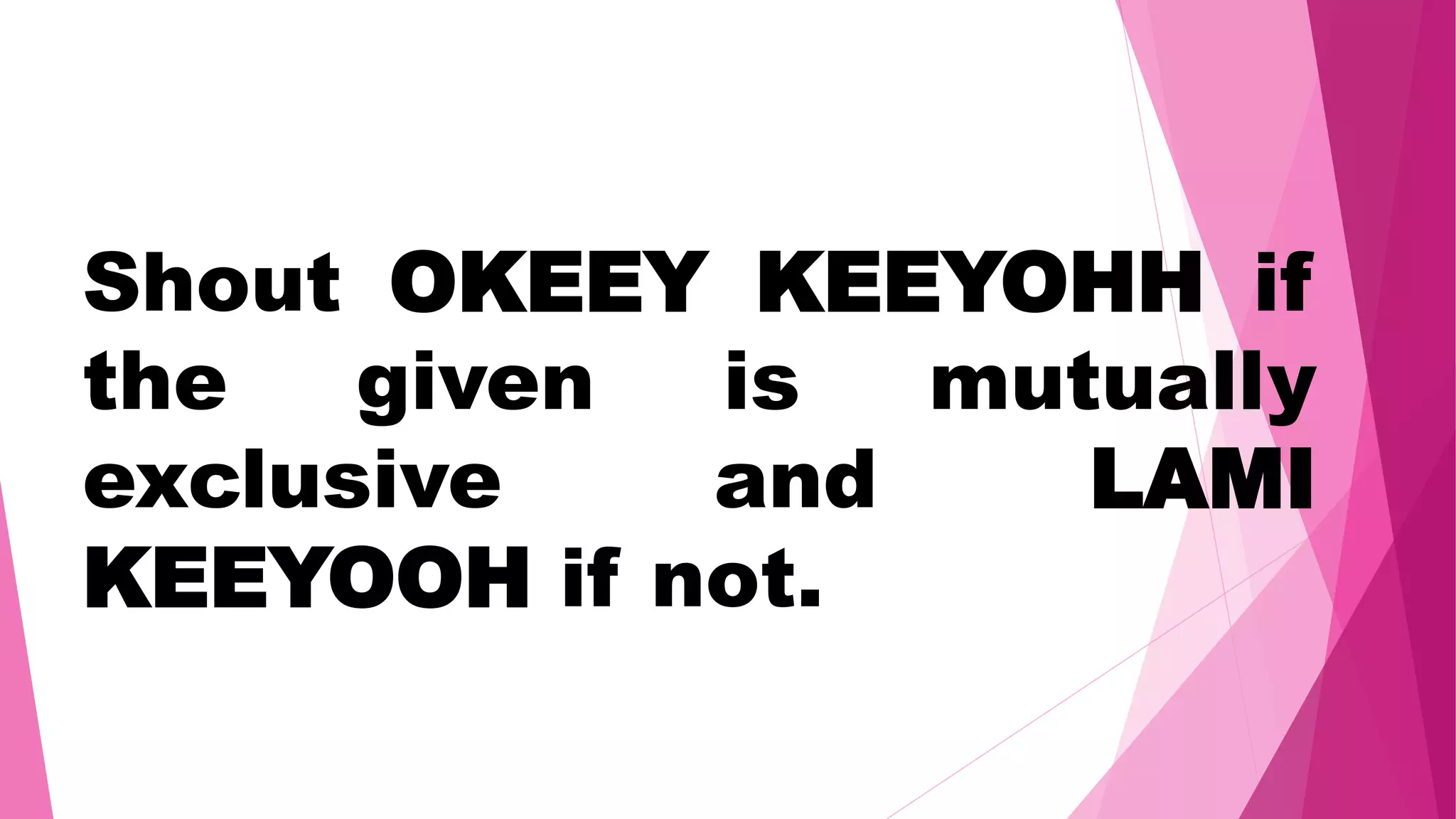 Shout OKEEY KEEYOHH if
the given is mutually
exclusive and LAMI
KEEYOOH if not.
 
