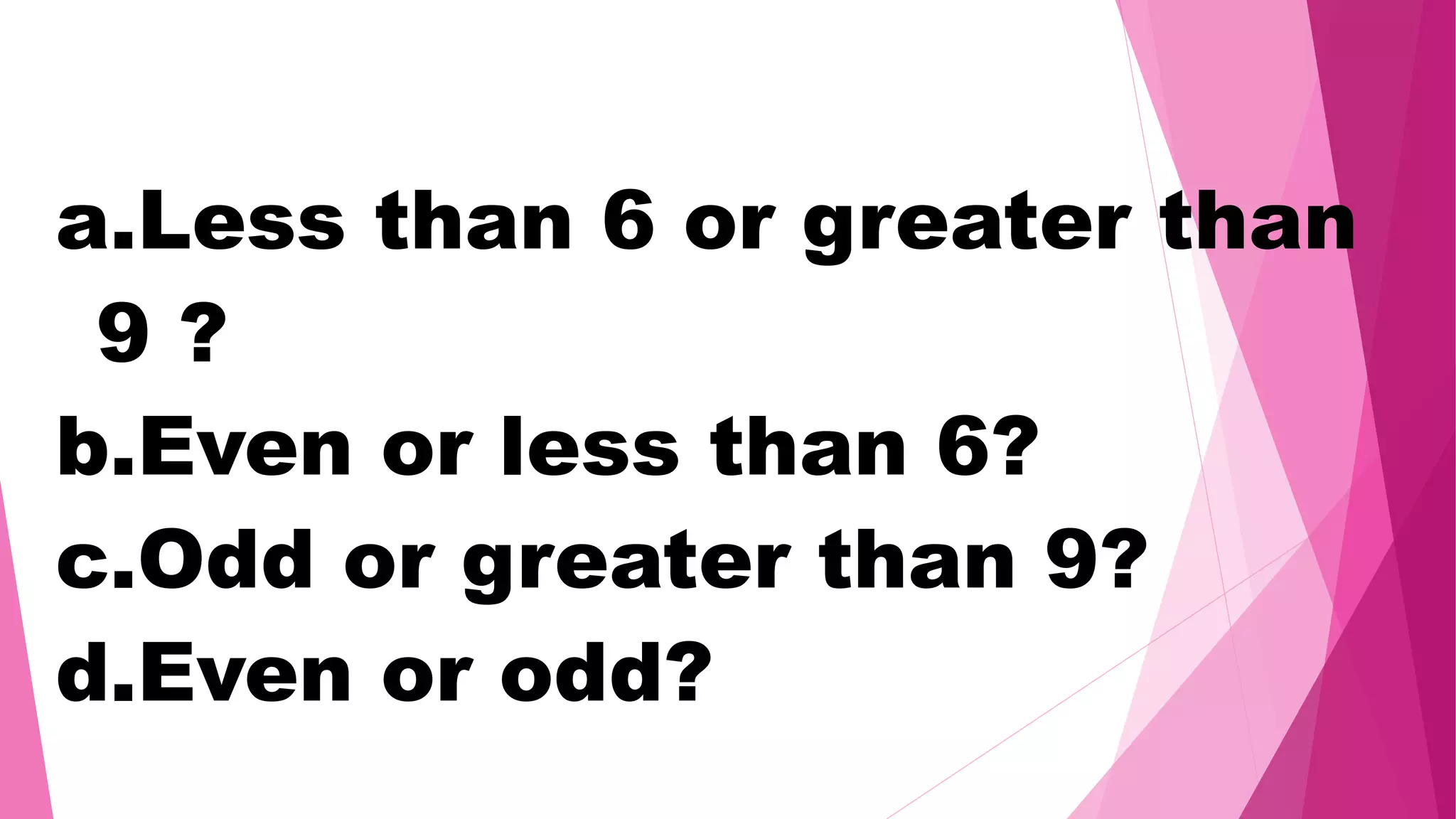 a.Less than 6 or greater than
9 ?
b.Even or less than 6?
c.Odd or greater than 9?
d.Even or odd?
 