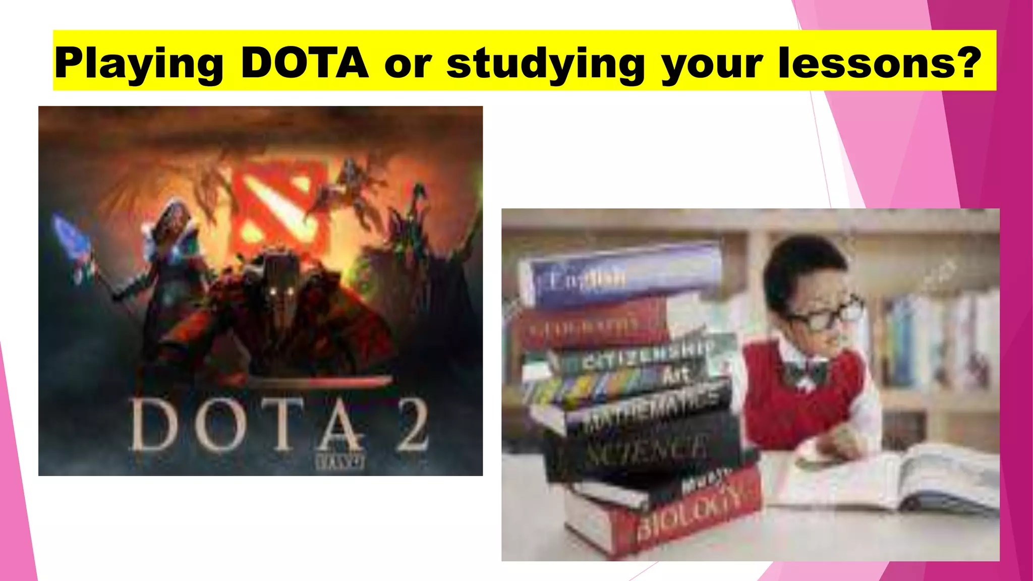 Playing DOTA or studying your lessons?
 