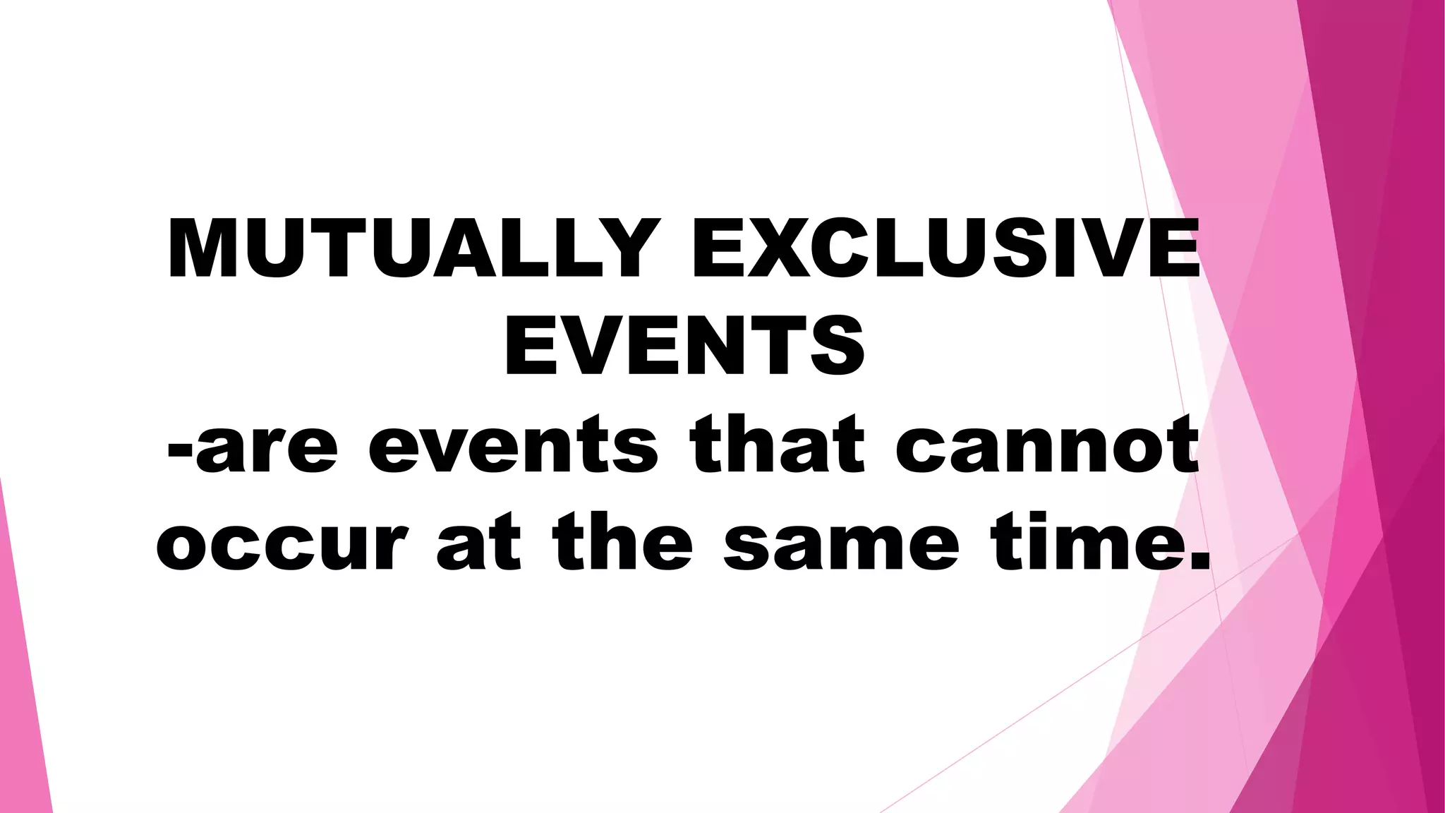 MUTUALLY EXCLUSIVE
EVENTS
-are events that cannot
occur at the same time.
 