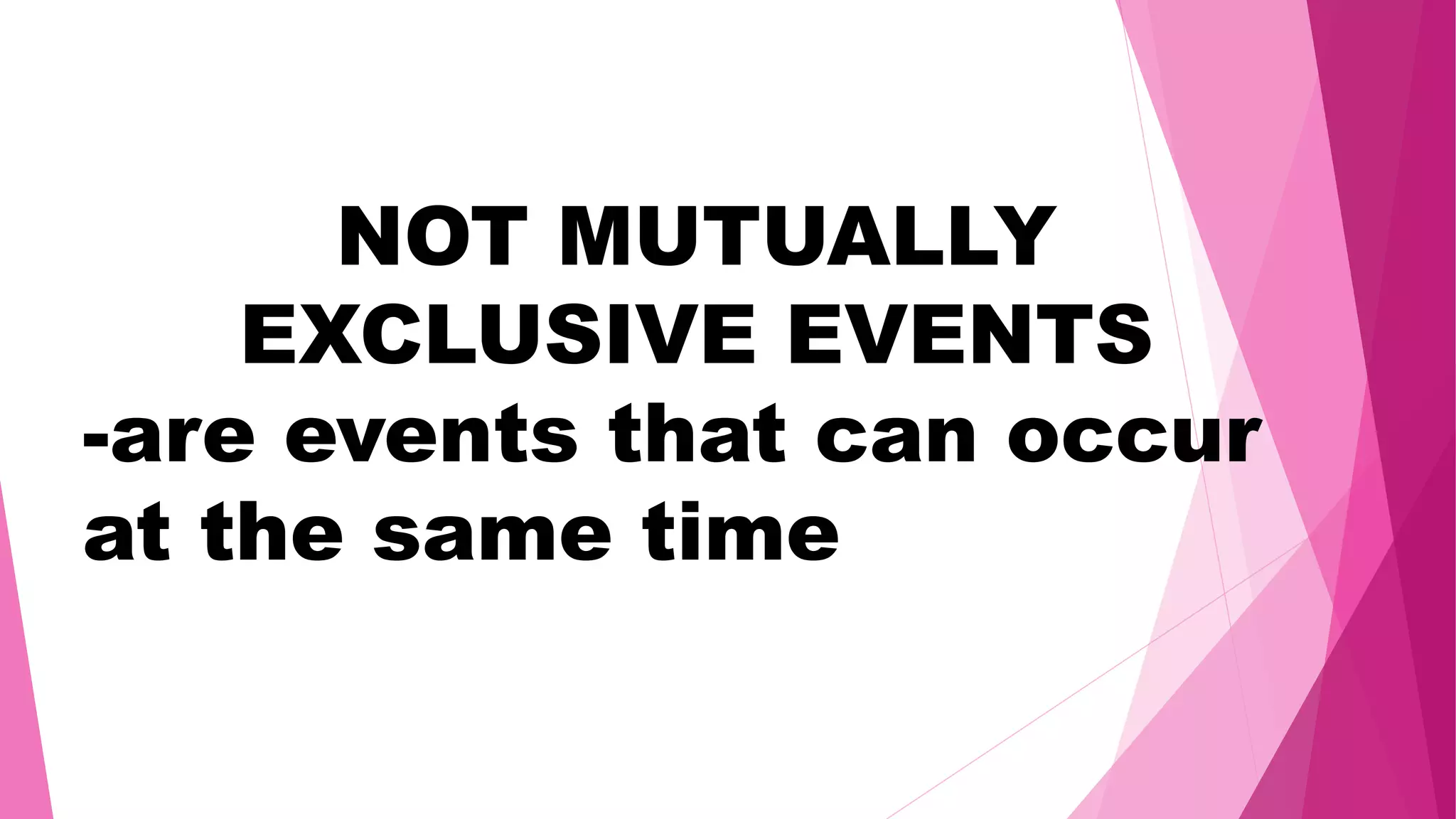 NOT MUTUALLY
EXCLUSIVE EVENTS
-are events that can occur
at the same time
 