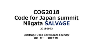 COG2018
Code for Japan summit
Niigata SALVAGE
20180923
Challenge Open Governance Founder
奥村 裕一 （東京大学）
 