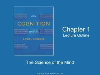 Chapter 1
Lecture Outline

The Science of the Mind
© 2010 by W. W. Norton & Co., Inc.

 