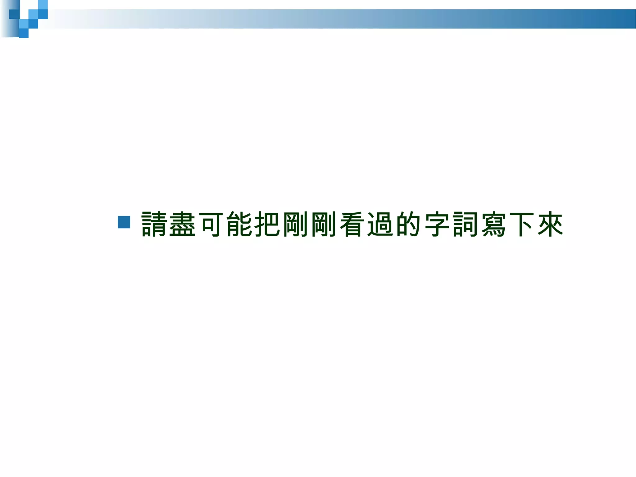  請盡可能把剛剛看過的字詞寫下來
 