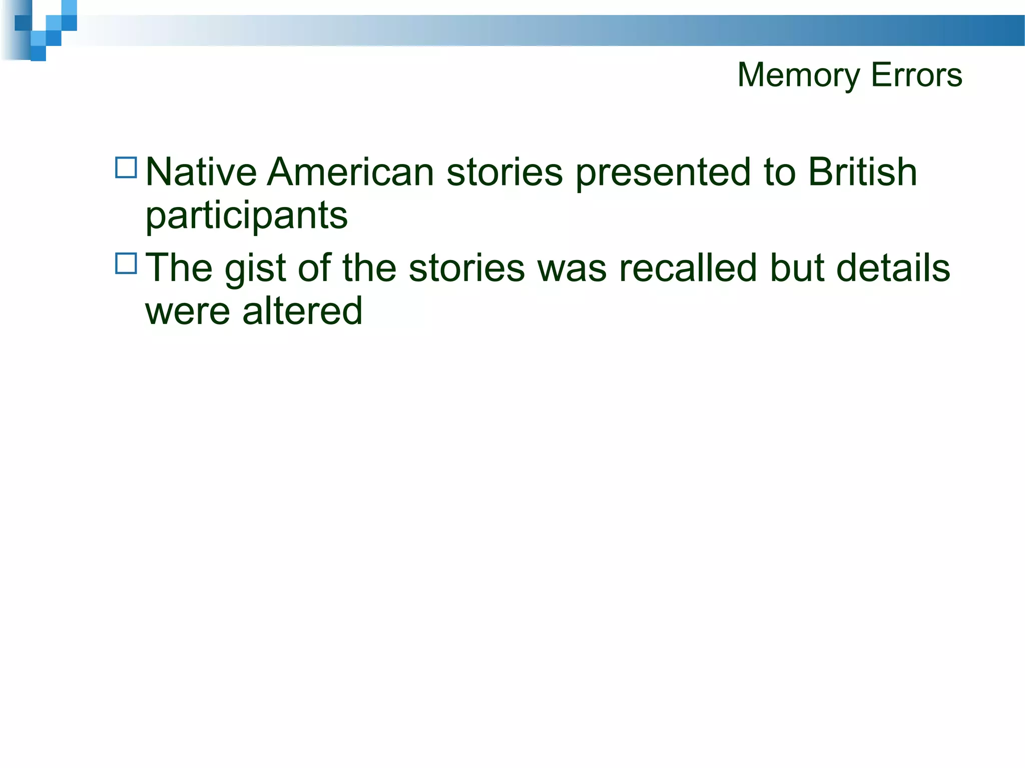 Memory Errors
 Native American stories presented to British
participants
 The gist of the stories was recalled but details
were altered
 