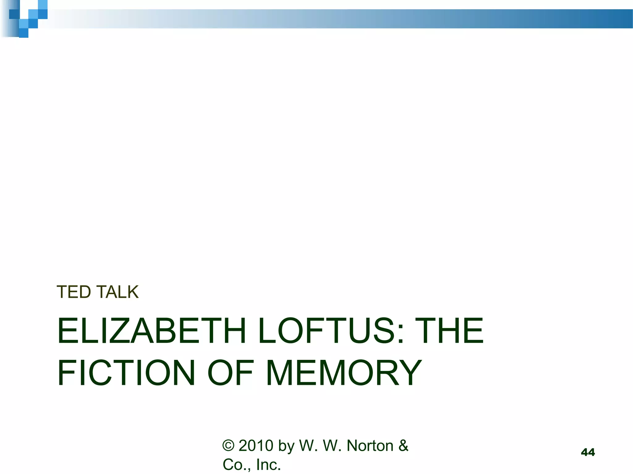 ELIZABETH LOFTUS: THE
FICTION OF MEMORY
TED TALK
© 2010 by W. W. Norton &
Co., Inc.
44
 