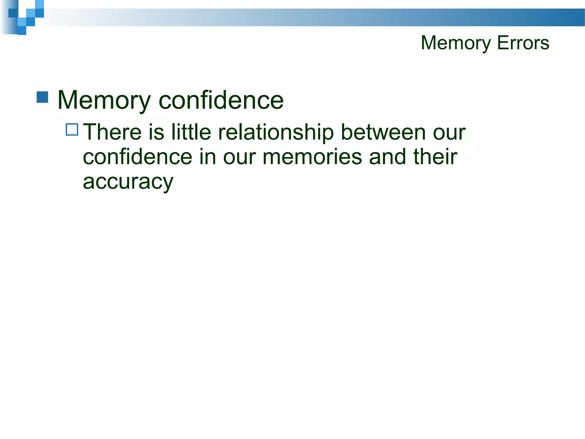 Memory Errors
 Memory confidence
 There is little relationship between our
confidence in our memories and their
accuracy
 
