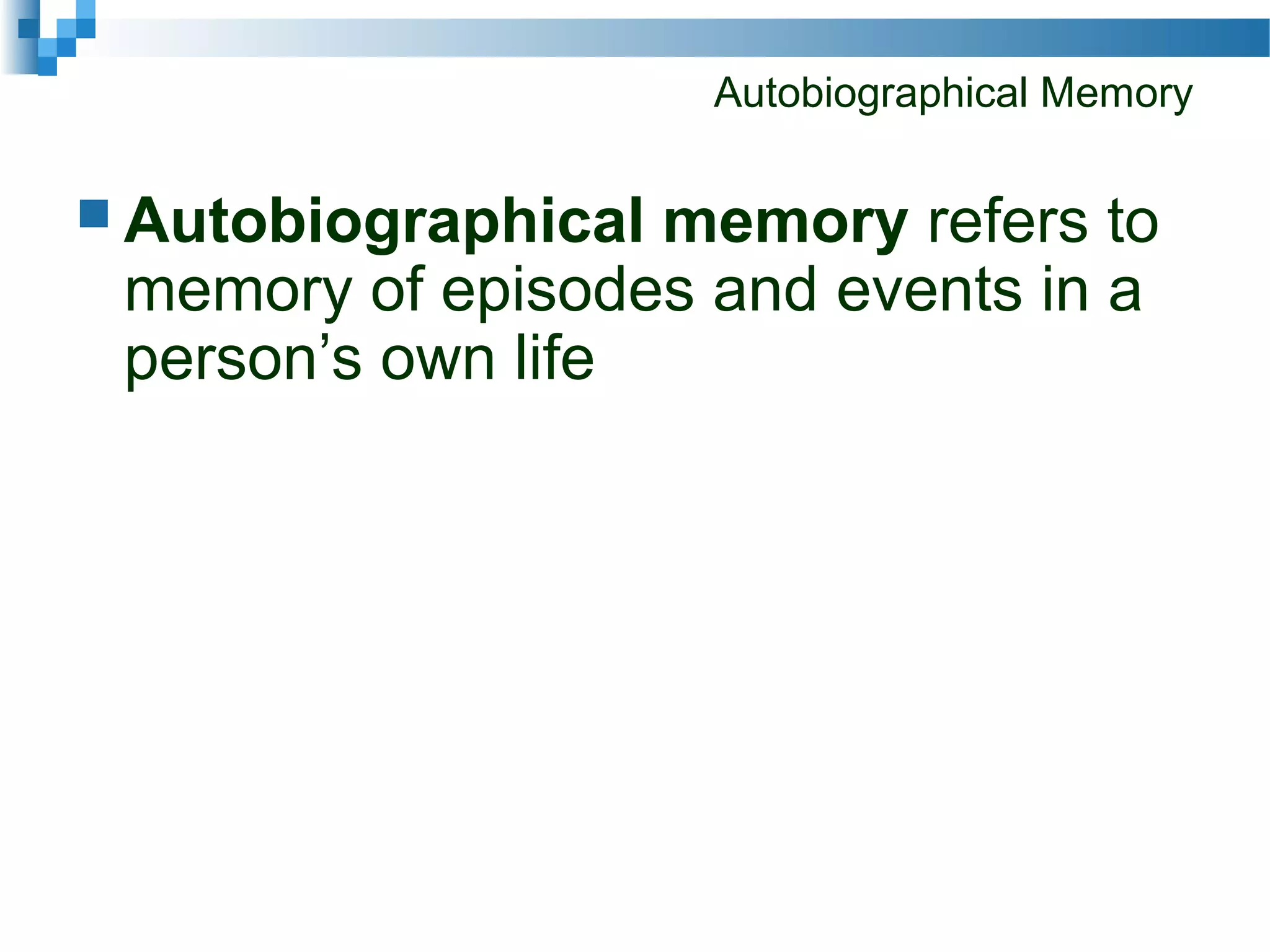 Autobiographical Memory
 Autobiographical memory refers to
memory of episodes and events in a
person’s own life
 